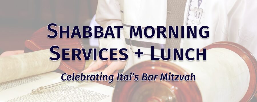 Background shows an open Torah scroll; a person wearing a tallit is using a yad to point at the text in the scroll. Foreground text reads Shabbat Morning Services + Lunch; celebrating Itai's Bar Mitzvah.